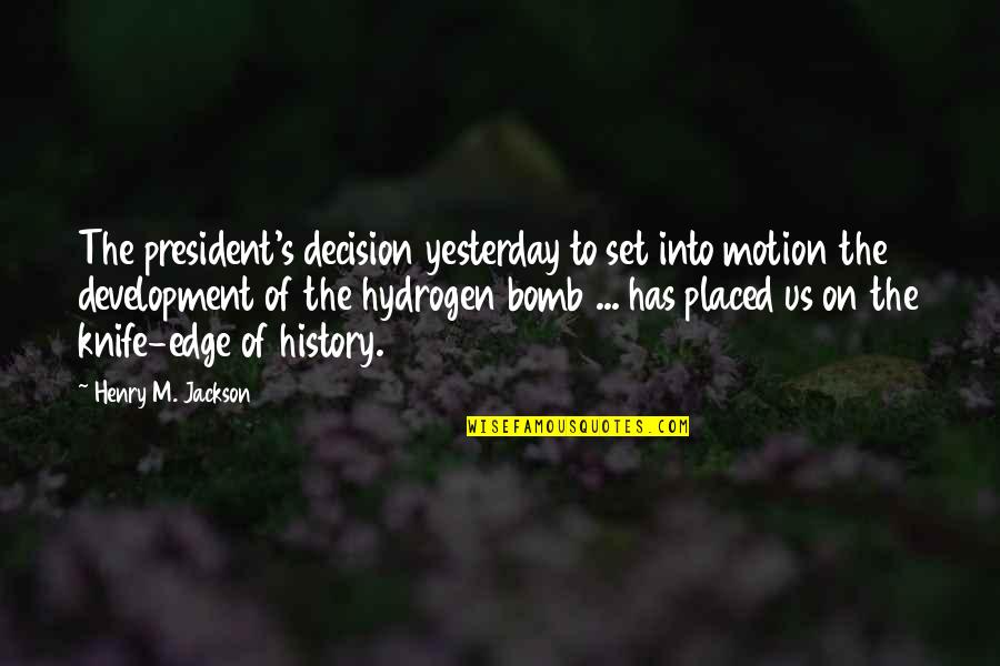 The Bomb Quotes By Henry M. Jackson: The president's decision yesterday to set into motion The Bomb Quotes By Henry M. Jackson: The president's decision yesterday to set into motion