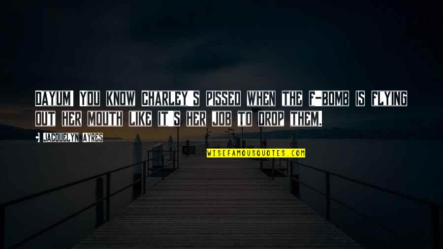 The Bomb Quotes By Jacquelyn Ayres: Dayum! You know Charley's pissed when the f-bomb The Bomb Quotes By Jacquelyn Ayres: Dayum! You know Charley's pissed when the f-bomb