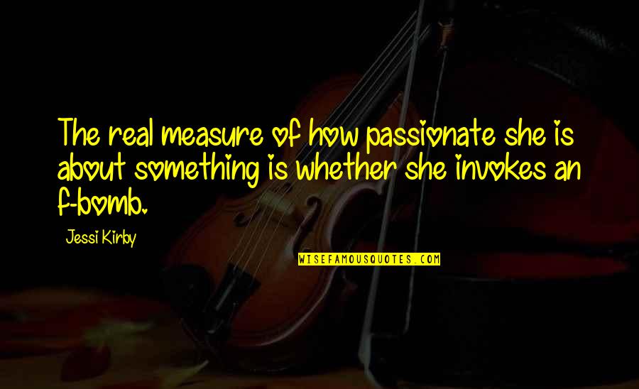 The Bomb Quotes By Jessi Kirby: The real measure of how passionate she is The Bomb Quotes By Jessi Kirby: The real measure of how passionate she is