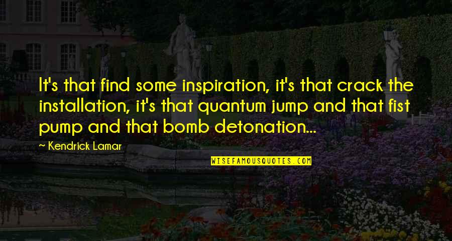 The Bomb Quotes By Kendrick Lamar: It's that find some inspiration, it's that crack The Bomb Quotes By Kendrick Lamar: It's that find some inspiration, it's that crack
