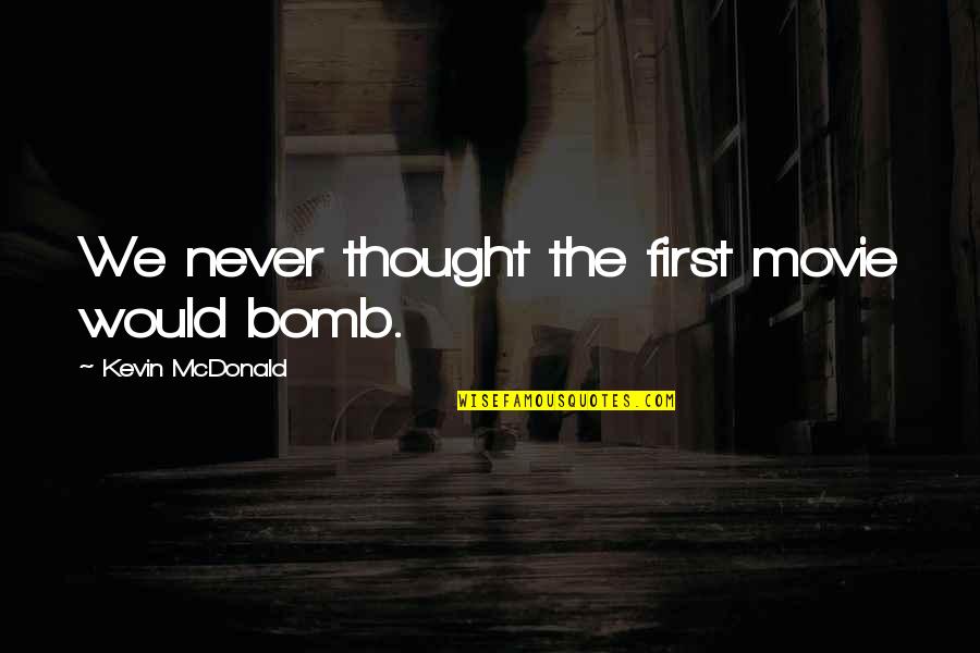 The Bomb Quotes By Kevin McDonald: We never thought the first movie would bomb. The Bomb Quotes By Kevin McDonald: We never thought the first movie would bomb.