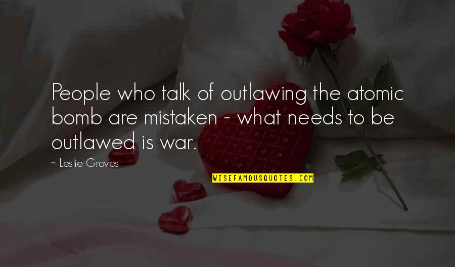 The Bomb Quotes By Leslie Groves: People who talk of outlawing the atomic bomb The Bomb Quotes By Leslie Groves: People who talk of outlawing the atomic bomb