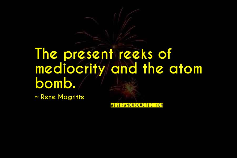 The Bomb Quotes By Rene Magritte: The present reeks of mediocrity and the atom The Bomb Quotes By Rene Magritte: The present reeks of mediocrity and the atom
