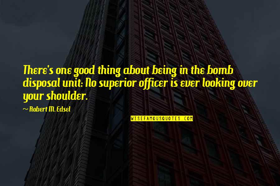 The Bomb Quotes By Robert M. Edsel: There's one good thing about being in the The Bomb Quotes By Robert M. Edsel: There's one good thing about being in the