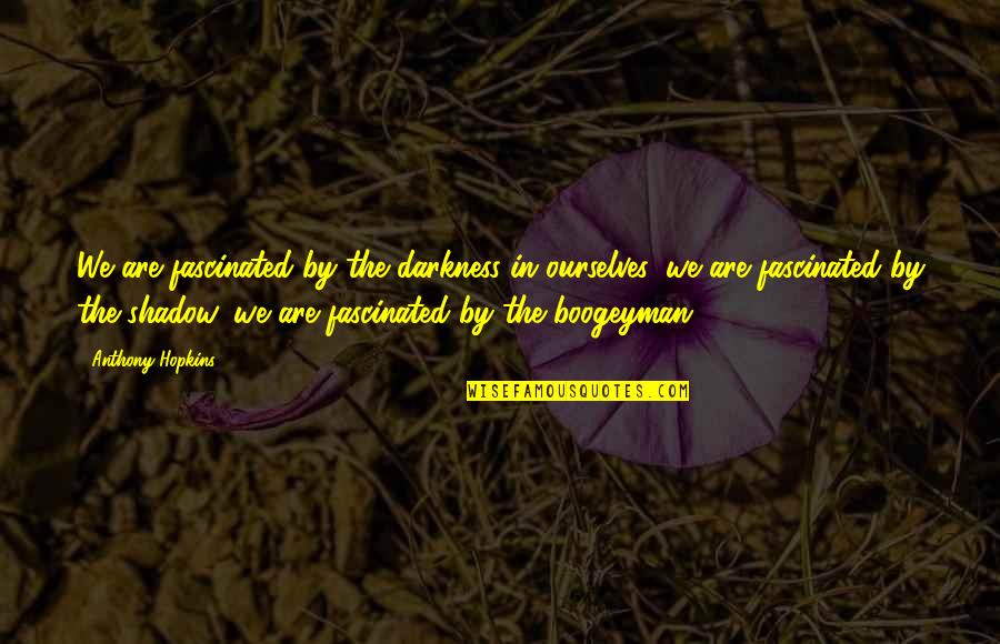 The Boogeyman Quotes By Anthony Hopkins: We are fascinated by the darkness in ourselves,