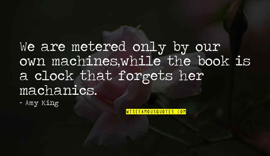 The Book Her Quotes By Amy King: We are metered only by our own machines,while