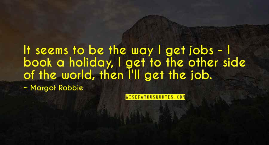 The Book Job Quotes By Margot Robbie: It seems to be the way I get The Book Job Quotes By Margot Robbie: It seems to be the way I get
