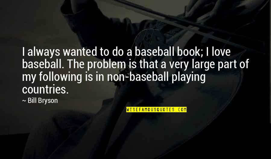 The Book Of Love Quotes By Bill Bryson: I always wanted to do a baseball book; The Book Of Love Quotes By Bill Bryson: I always wanted to do a baseball book;