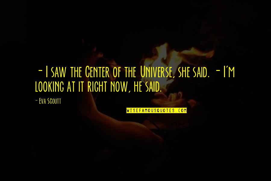 The Book Of Love Quotes By Eva Scoutt: - I saw the Center of the Universe,