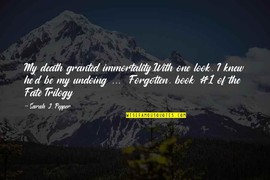 The Book Of Love Quotes By Sarah J. Pepper: My death granted immortality.With one look, I knew The Book Of Love Quotes By Sarah J. Pepper: My death granted immortality.With one look, I knew