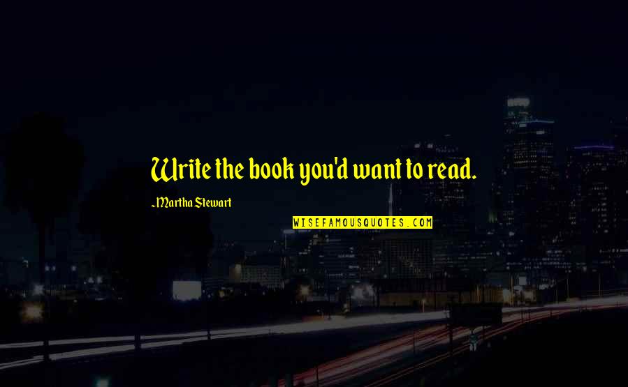 The Book Of Martha Quotes By Martha Stewart: Write the book you'd want to read.