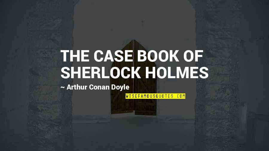 The Book Quotes By Arthur Conan Doyle: THE CASE BOOK OF SHERLOCK HOLMES