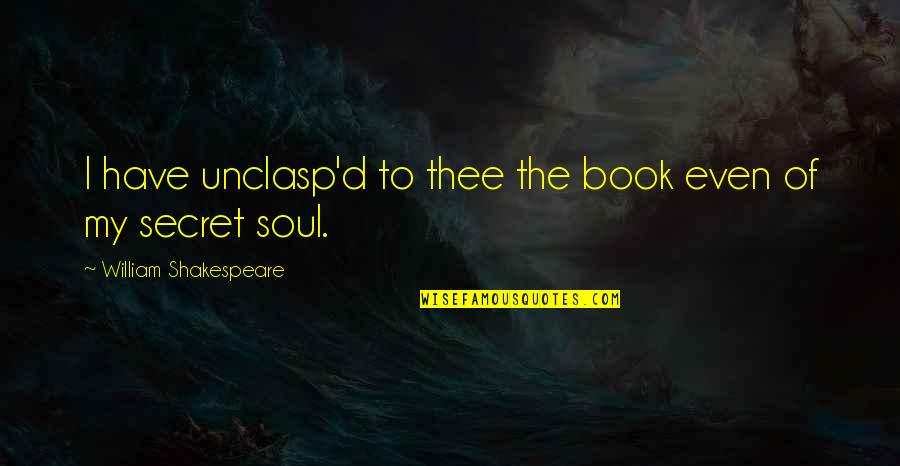 The Book The Secret Quotes By William Shakespeare: I have unclasp'd to thee the book even