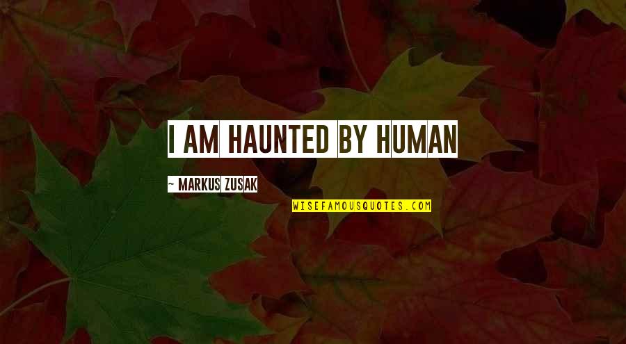 The Book Thief Book Quotes By Markus Zusak: I am haunted by human The Book Thief Book Quotes By Markus Zusak: I am haunted by human