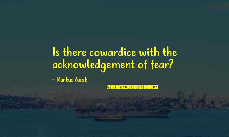 The Book Thief Book Quotes By Markus Zusak: Is there cowardice with the acknowledgement of fear? The Book Thief Book Quotes By Markus Zusak: Is there cowardice with the acknowledgement of fear?