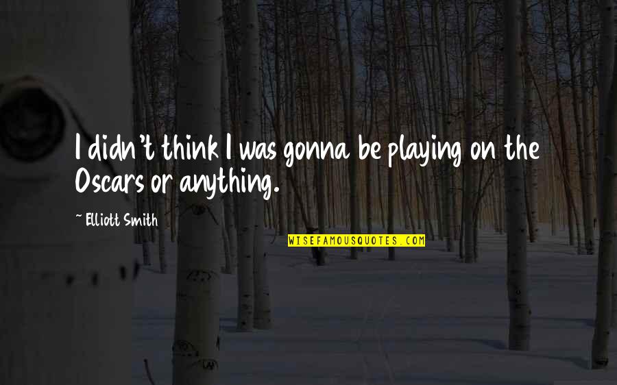 The Book To Kill A Mockingbird Quotes By Elliott Smith: I didn't think I was gonna be playing