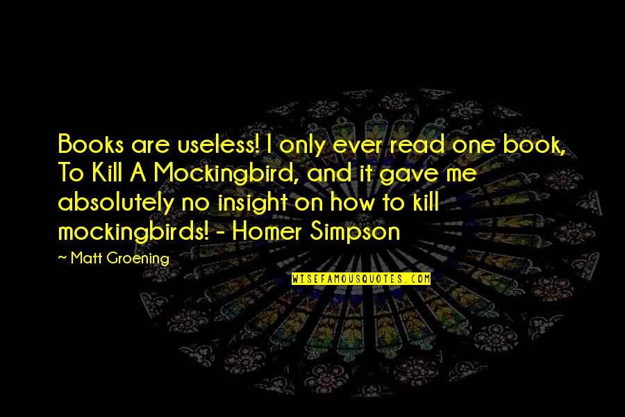 The Book To Kill A Mockingbird Quotes By Matt Groening: Books are useless! I only ever read one