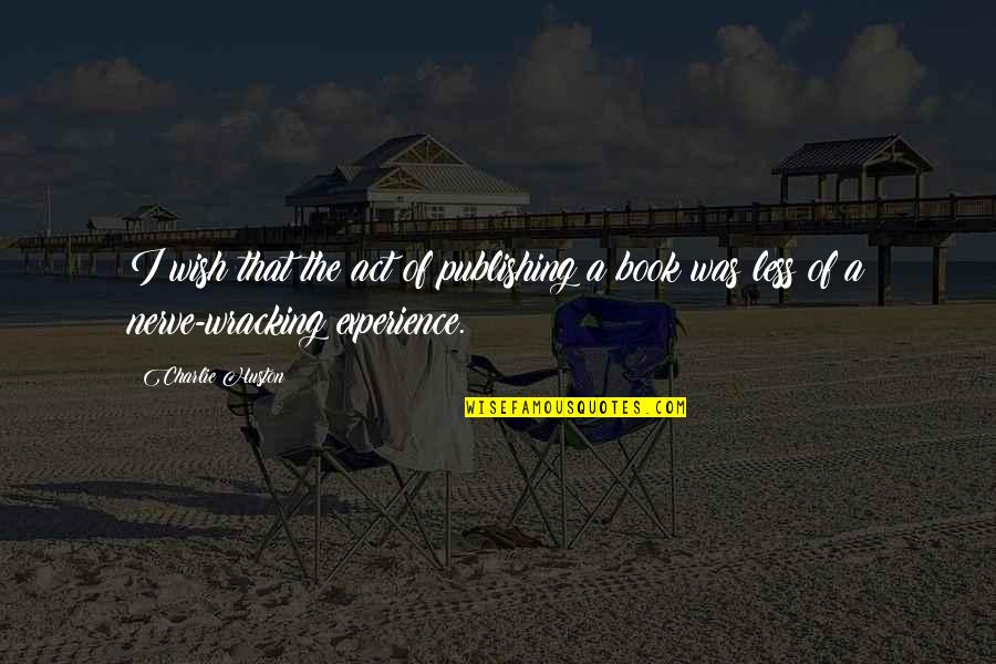The Book Wish Quotes By Charlie Huston: I wish that the act of publishing a