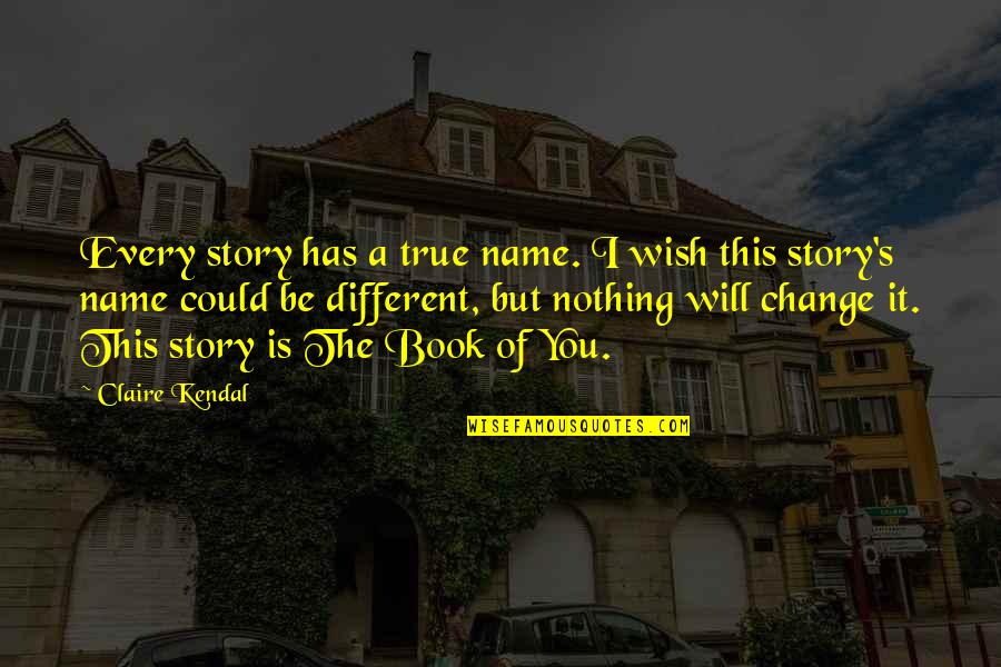 The Book Wish Quotes By Claire Kendal: Every story has a true name. I wish