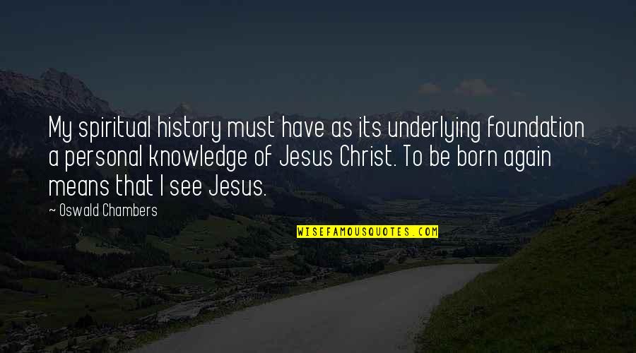 The Born Of Jesus Quotes By Oswald Chambers: My spiritual history must have as its underlying