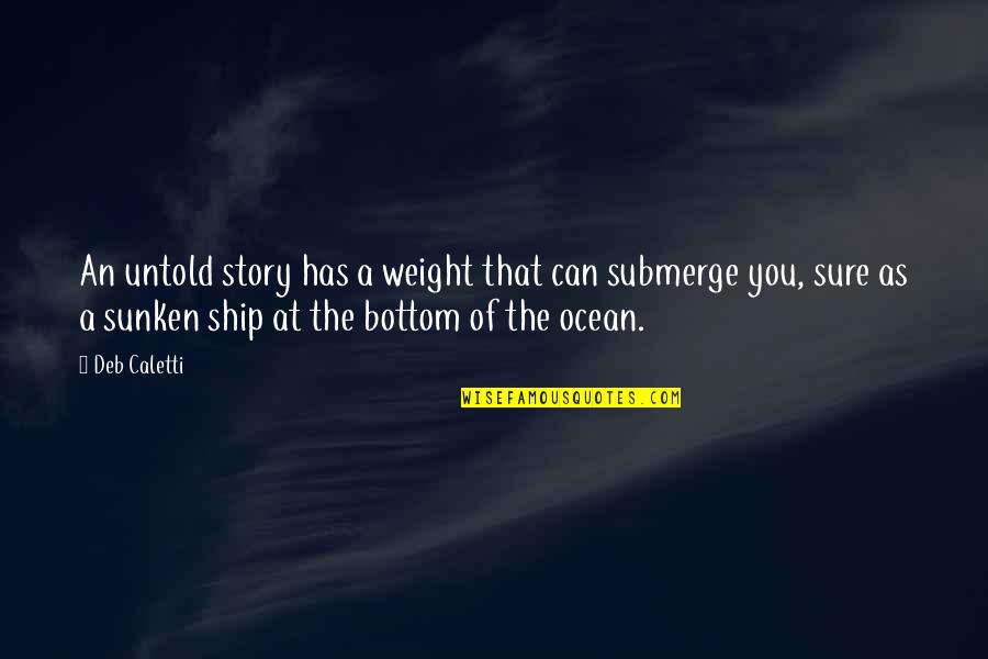 The Bottom Of The Ocean Quotes By Deb Caletti: An untold story has a weight that can