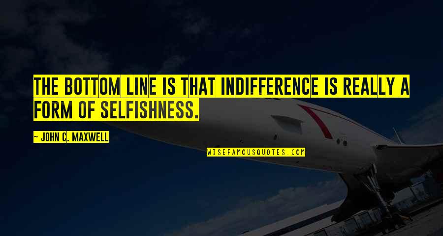 The Bottom Quotes By John C. Maxwell: The bottom line is that indifference is really