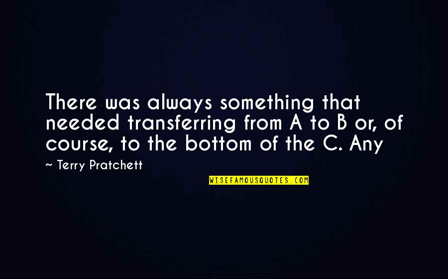 The Bottom Quotes By Terry Pratchett: There was always something that needed transferring from