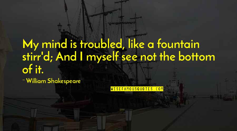 The Bottom Quotes By William Shakespeare: My mind is troubled, like a fountain stirr'd;