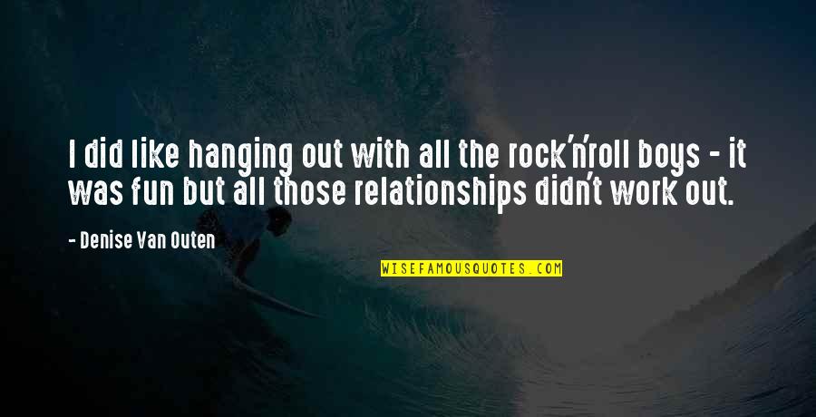 The Boys On The Rock Quotes By Denise Van Outen: I did like hanging out with all the The Boys On The Rock Quotes By Denise Van Outen: I did like hanging out with all the