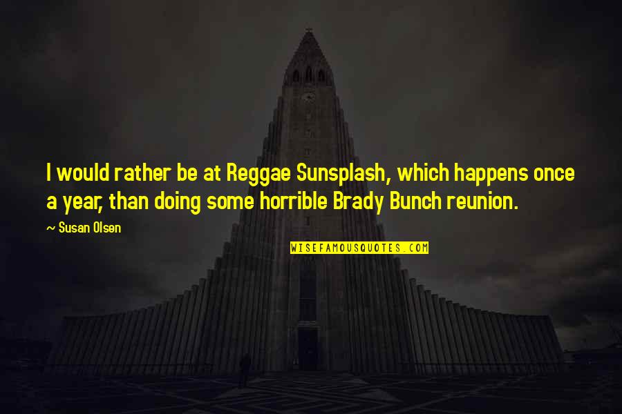 The Brady Bunch Quotes By Susan Olsen: I would rather be at Reggae Sunsplash, which The Brady Bunch Quotes By Susan Olsen: I would rather be at Reggae Sunsplash, which