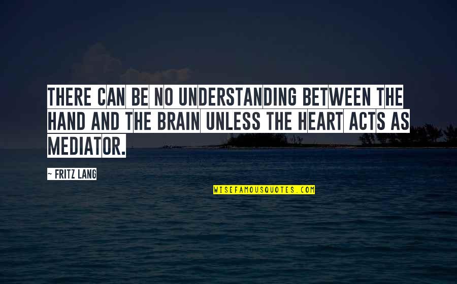 The Brain And Heart Quotes By Fritz Lang: There can be no understanding between the hand