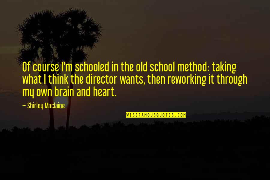 The Brain And Heart Quotes By Shirley Maclaine: Of course I'm schooled in the old school