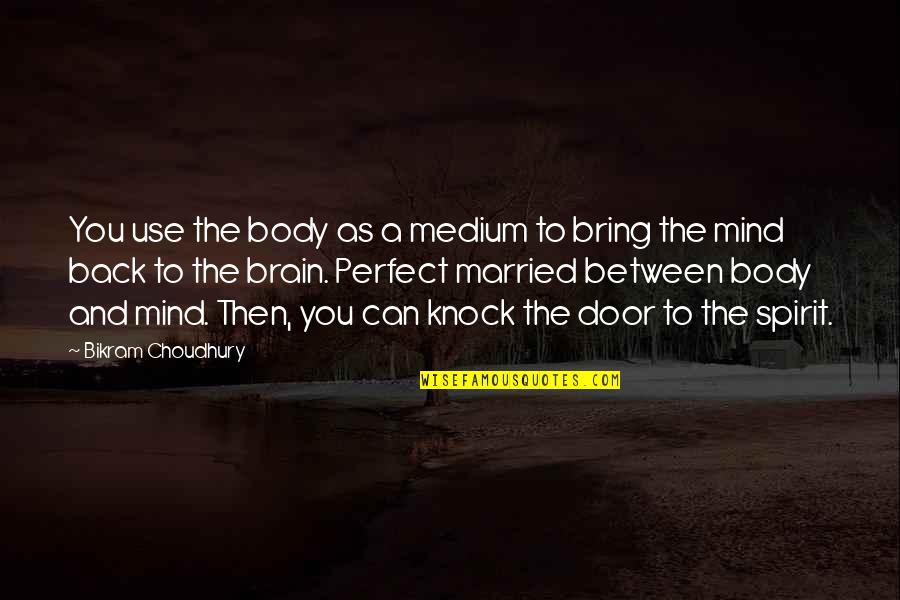 The Brain And Mind Quotes By Bikram Choudhury: You use the body as a medium to