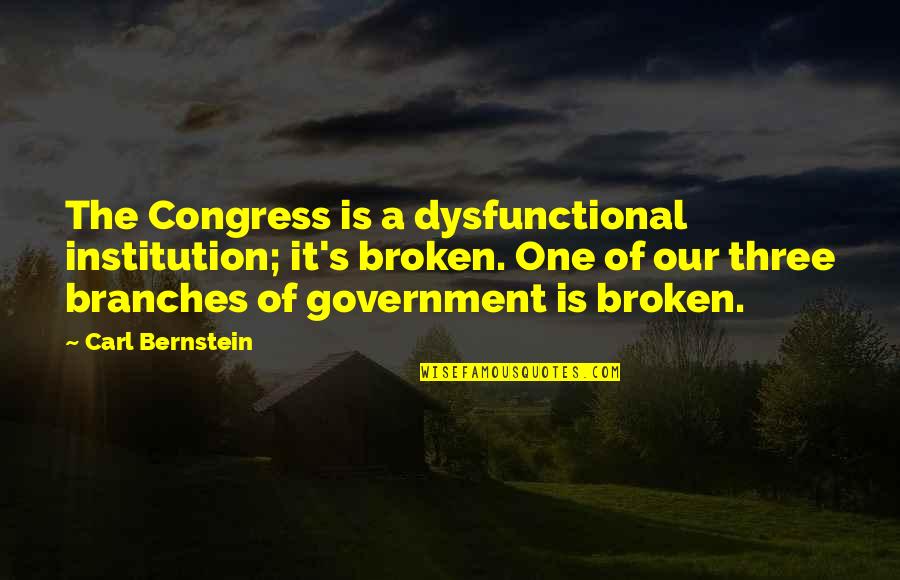The Branches Of Government Quotes By Carl Bernstein: The Congress is a dysfunctional institution; it's broken.