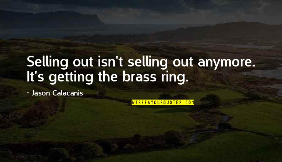 The Brass Ring Quotes By Jason Calacanis: Selling out isn't selling out anymore. It's getting