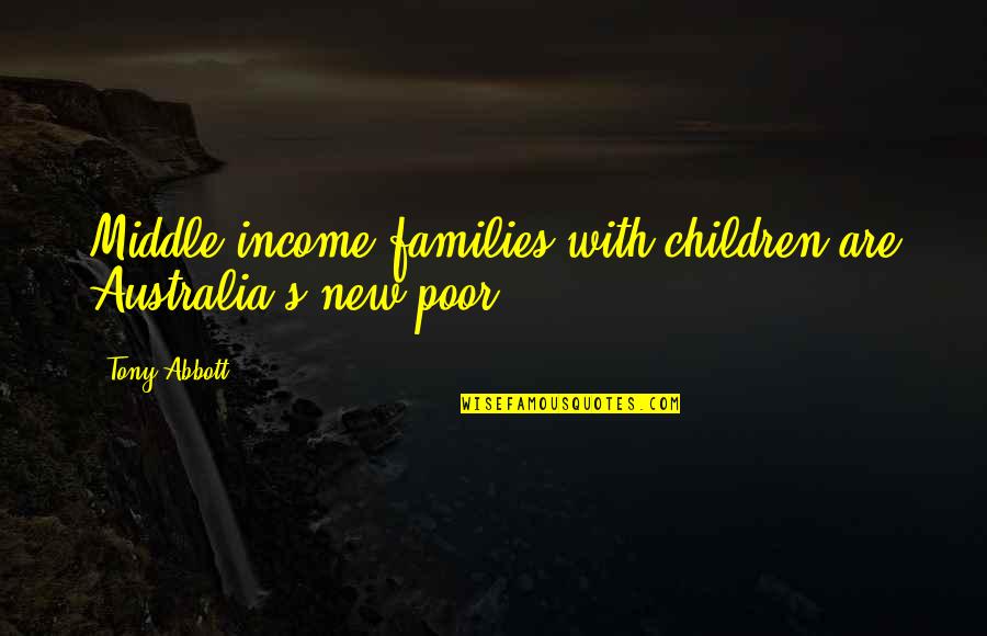 The Brave Die Young Quotes By Tony Abbott: Middle income families with children are Australia's new