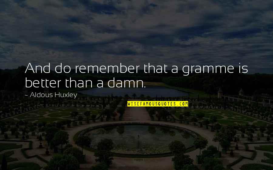 The Brave New World Quotes By Aldous Huxley: And do remember that a gramme is better The Brave New World Quotes By Aldous Huxley: And do remember that a gramme is better