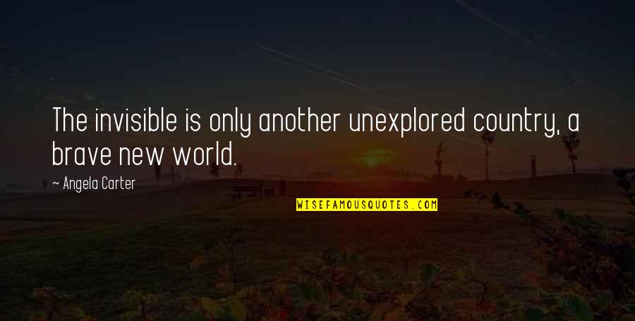 The Brave New World Quotes By Angela Carter: The invisible is only another unexplored country, a