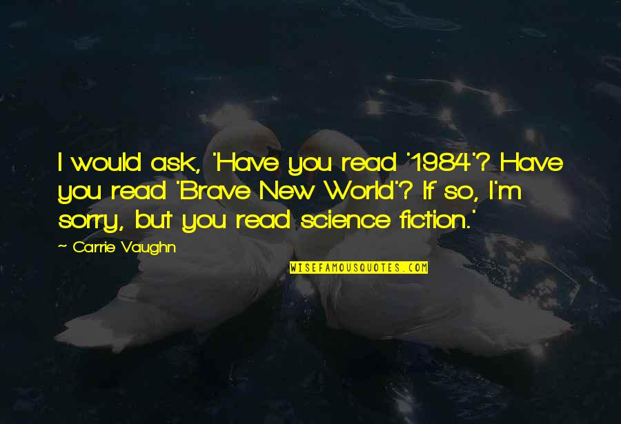 The Brave New World Quotes By Carrie Vaughn: I would ask, 'Have you read '1984'? Have The Brave New World Quotes By Carrie Vaughn: I would ask, 'Have you read '1984'? Have
