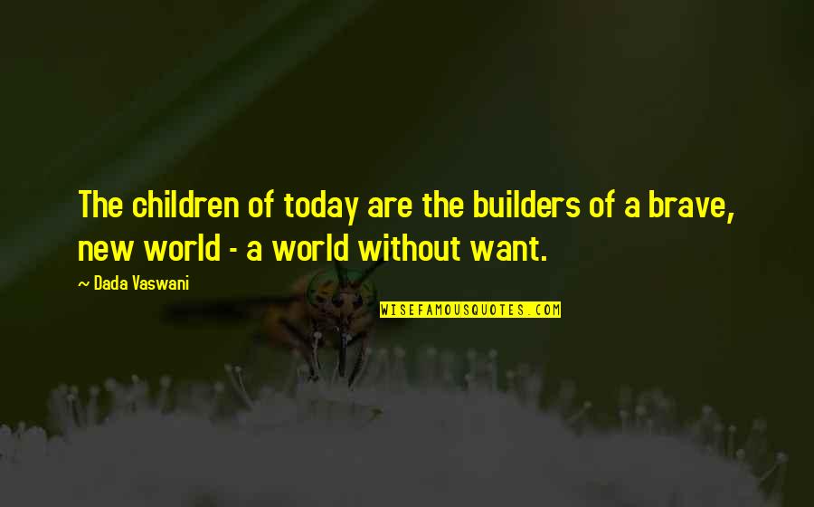 The Brave New World Quotes By Dada Vaswani: The children of today are the builders of