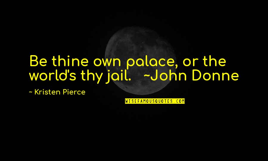 The Brave New World Soma Quotes By Kristen Pierce: Be thine own palace, or the world's thy The Brave New World Soma Quotes By Kristen Pierce: Be thine own palace, or the world's thy