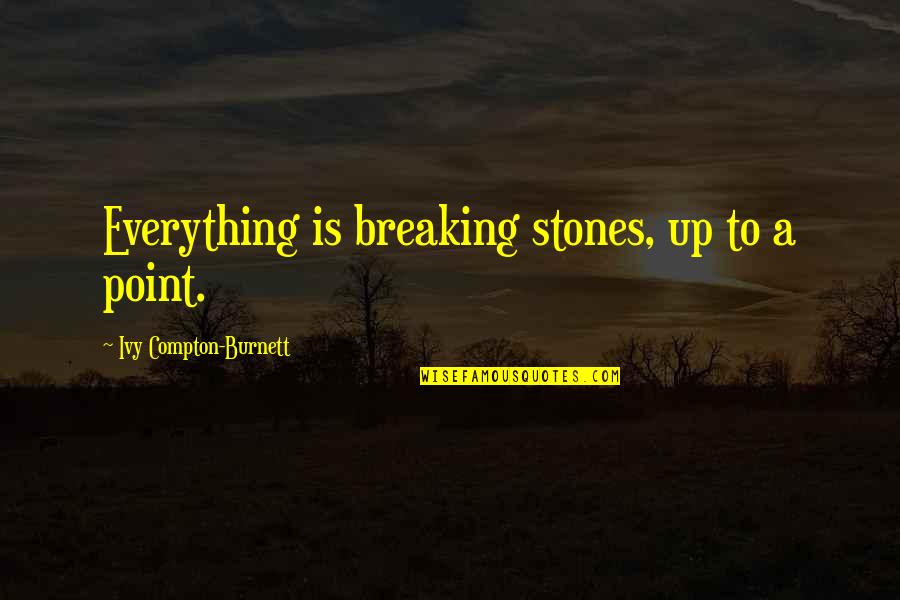 The Breaking Point Quotes By Ivy Compton-Burnett: Everything is breaking stones, up to a point.