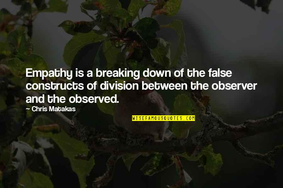 The Breaking Quotes By Chris Matakas: Empathy is a breaking down of the false