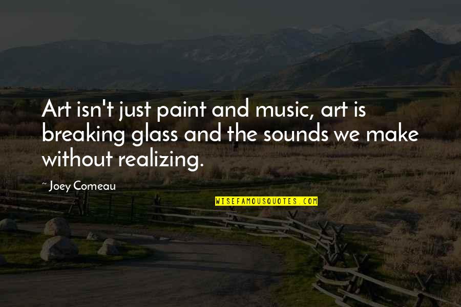 The Breaking Quotes By Joey Comeau: Art isn't just paint and music, art is