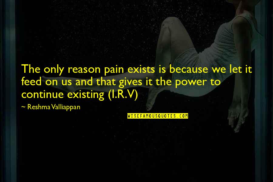 The Breaking Quotes By Reshma Valliappan: The only reason pain exists is because we