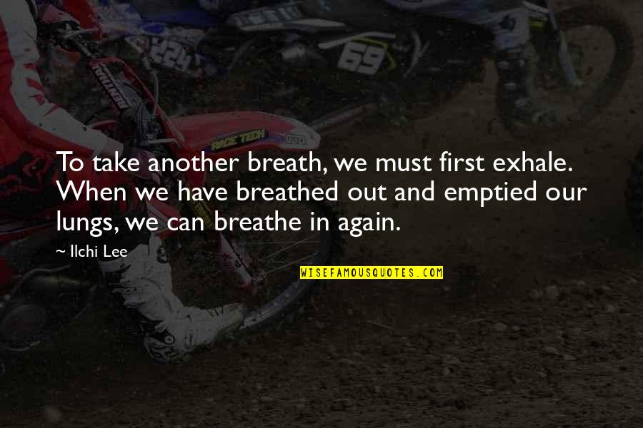 The Breaths You Take Quotes By Ilchi Lee: To take another breath, we must first exhale. The Breaths You Take Quotes By Ilchi Lee: To take another breath, we must first exhale.