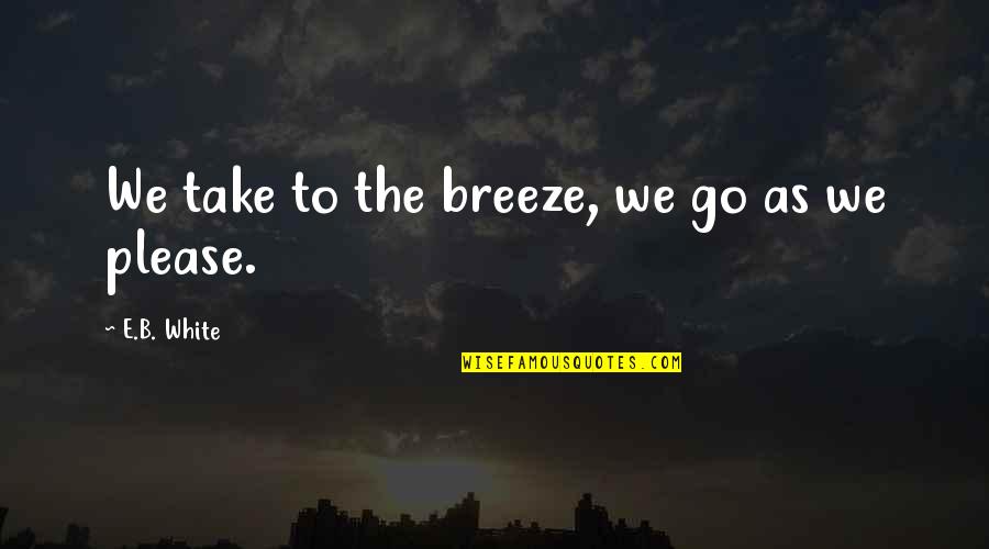 The Breeze Quotes By E.B. White: We take to the breeze, we go as