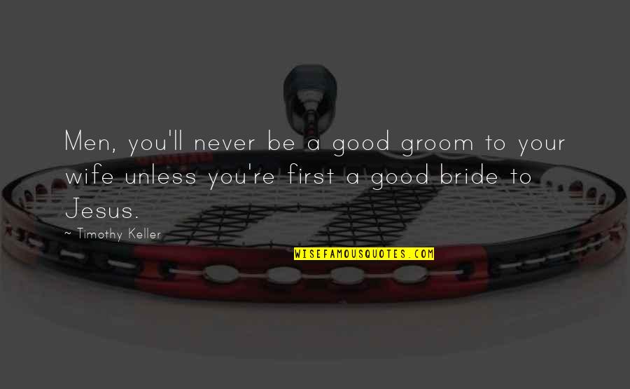 The Bride And Groom Quotes By Timothy Keller: Men, you'll never be a good groom to