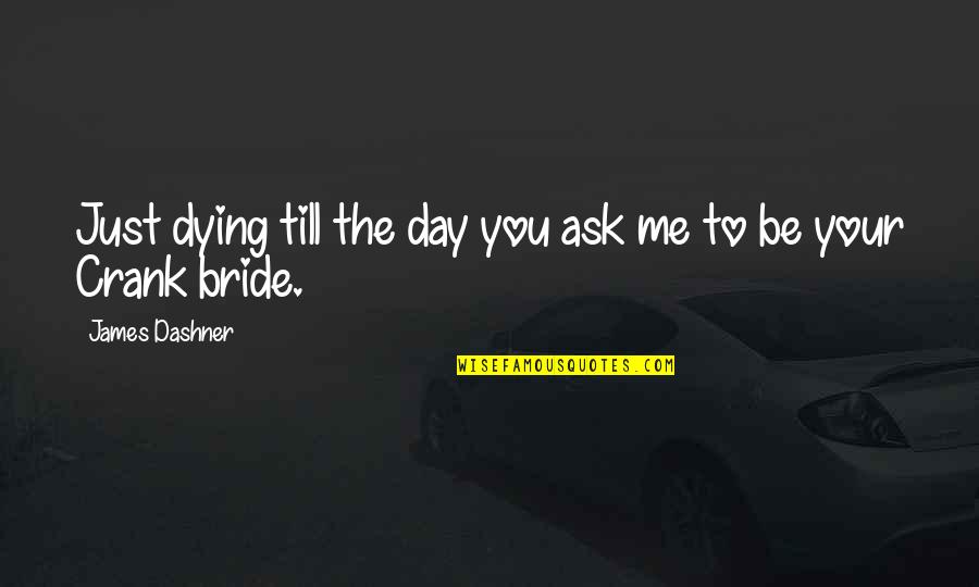 The Bride Quotes By James Dashner: Just dying till the day you ask me The Bride Quotes By James Dashner: Just dying till the day you ask me