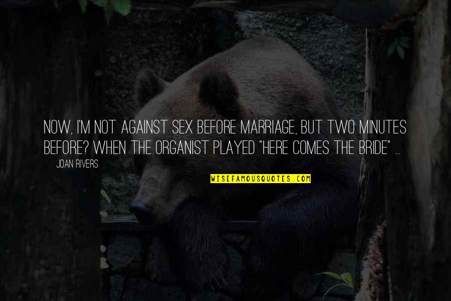 The Bride Quotes By Joan Rivers: Now, I'm not against sex before marriage, but The Bride Quotes By Joan Rivers: Now, I'm not against sex before marriage, but